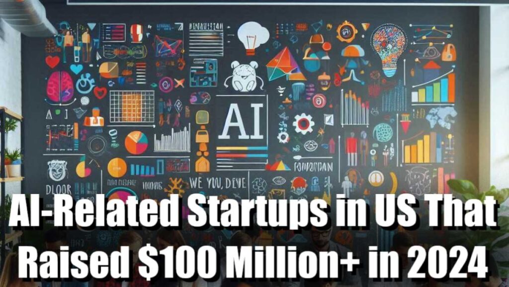 AI-Related Startups, AI-Related Startups in us, AI Startups, us AI-Related Startups, us AI Startups in 2024, AI-Related Startups in US That Raised $100 Million+ in 2024