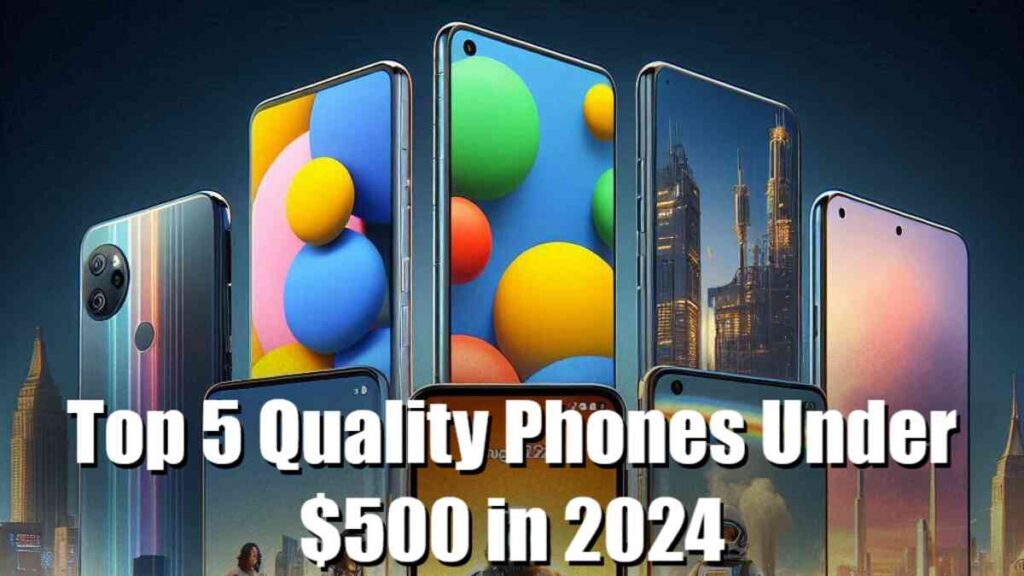 Top 5 Quality Phones Under $500 in 2024, Best value phones 2024, Quality phones under $500, Best cheap smartphones 2024, Top affordable phones 2024, Top 5 budget phones 2024, Top smartphones for $500, Best phones under $500 in 2024